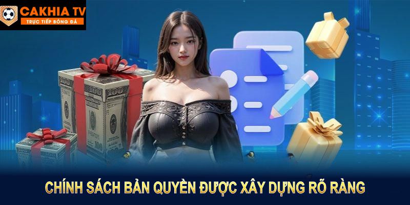 Chính sách bản quyền được xây dựng rõ ràng và chi tiết tại Cakhia TV