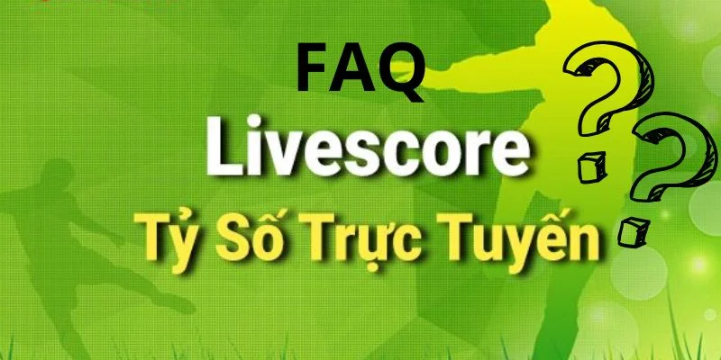 Những thắc mắc phổ biến liên quan đến Livescore