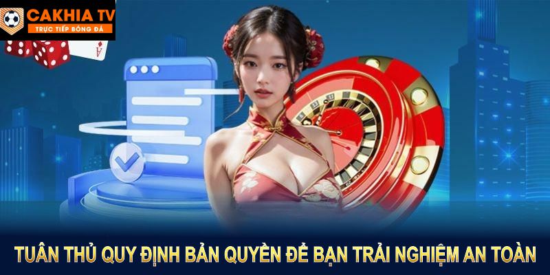 Tuân thủ quy định bản quyền để bạn trải nghiệm an toàn và chất lượng tại Cakhia